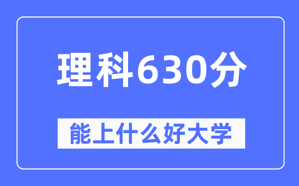 高考理科630分左右能上什么好的大学,630分可以报考哪些大学？