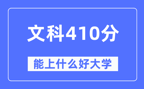 高考文科410分左右能上什么好的大学,410分可以报考哪些大学？