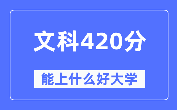 高考文科420分左右能上什么好的大学,420分可以报考哪些大学？