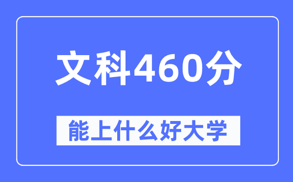 高考文科460分左右能上什么好的大学,460分可以报考哪些大学？