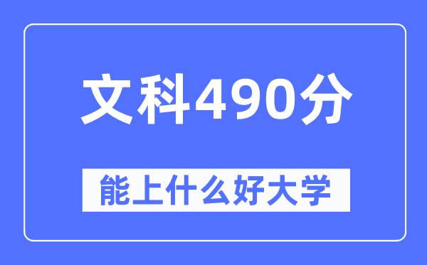 高考文科490分左右能上什么好的大学,490分可以报考哪些大学？