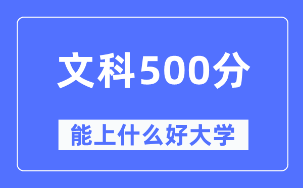 高考文科500分左右能上什么好的大学,500分可以报考哪些大学？