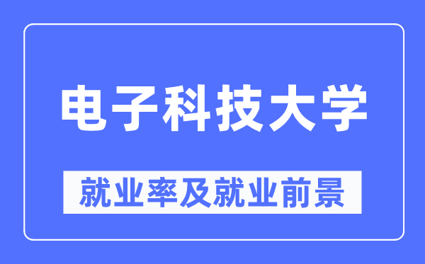 电子科技大学就业率及就业前景怎么样,好就业吗？