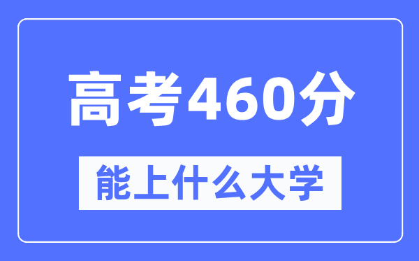 内蒙古460分左右能上什么好的大学,高考460分可以报考哪些大学？