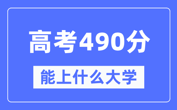 内蒙古490分左右能上什么好的大学,高考490分可以报考哪些大学？