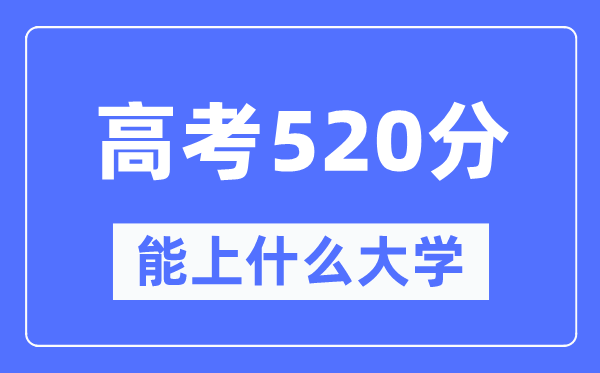 内蒙古520分左右能上什么好的大学,高考520分可以报考哪些大学？