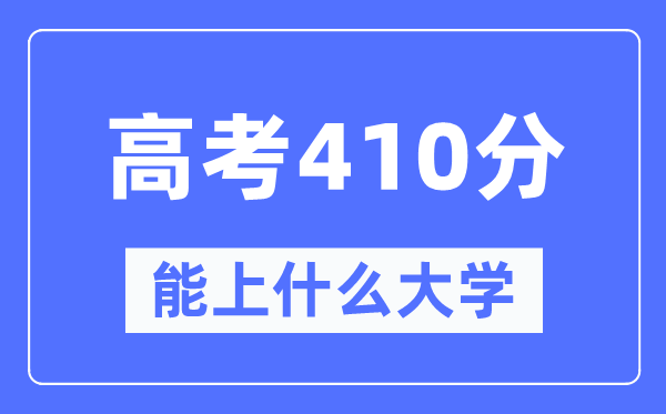 陕西410分左右能上什么好的大学,高考410分可以报考哪些大学？