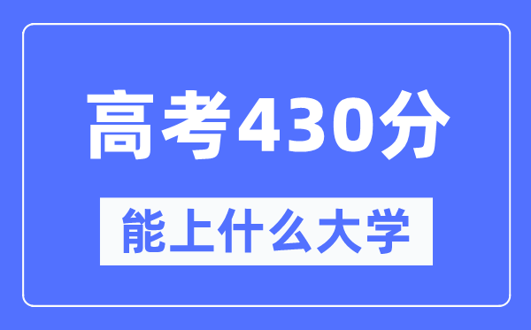 宁夏430分左右能上什么好的大学,高考430分可以报考哪些大学？