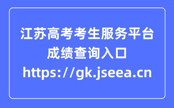 江苏高考考生服务平台成绩查询入口:https://gk.jseea.cn