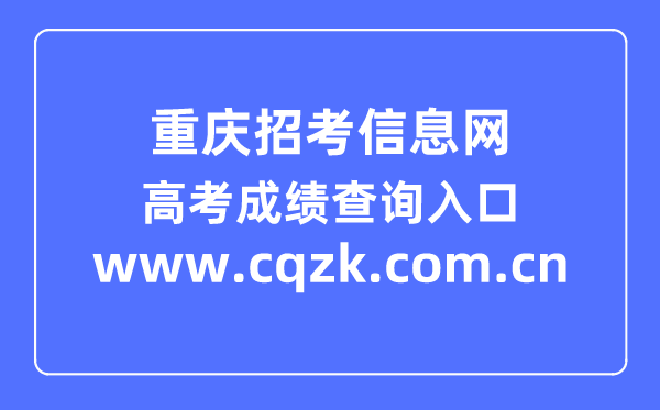 重庆招考信息网高考成绩查询系统入口（www.cqzk.com.cn）