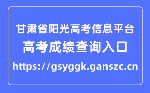 甘肃省阳光高考信息平台高考成绩查询入口（https://gsyggk.ganszc.cn）