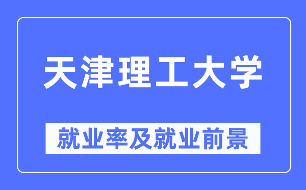 天津理工大学就业率及就业前景怎么样,好就业吗？