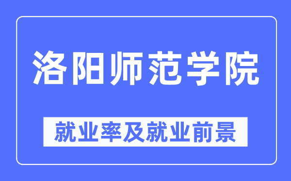 洛阳师范学院就业率及就业前景怎么样,好就业吗？