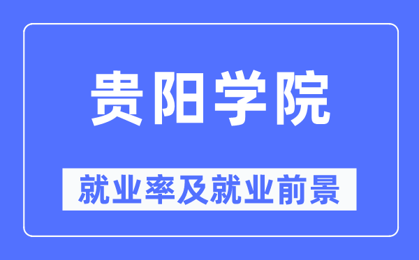 贵阳学院就业率及就业前景怎么样,好就业吗？