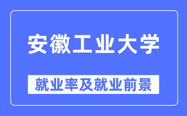 安徽工业大学就业率及就业前景怎么样,好就业吗？