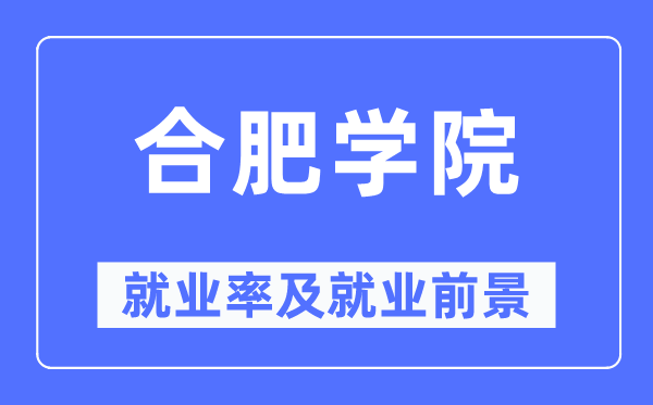 合肥学院就业率及就业前景怎么样,好就业吗？