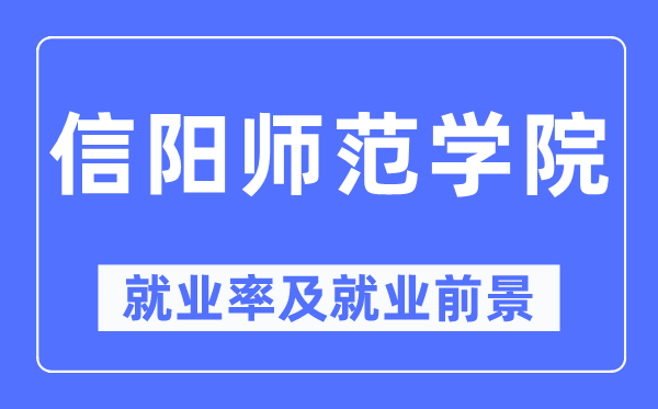 信阳师范学院就业率及就业前景怎么样,好就业吗？