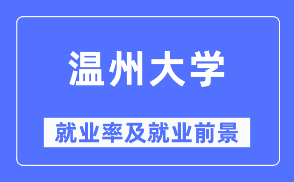 温州大学就业率及就业前景怎么样,好就业吗？