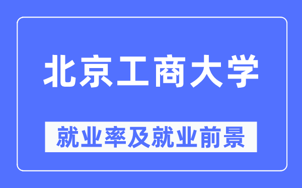 北京工商大学就业率及就业前景怎么样,好就业吗？