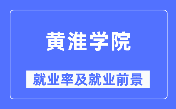 黄淮学院就业率及就业前景怎么样,好就业吗？