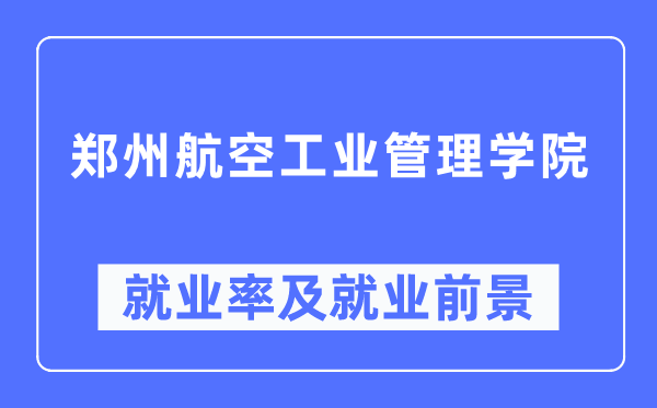 郑州航空工业管理学院就业率及就业前景怎么样,好就业吗？