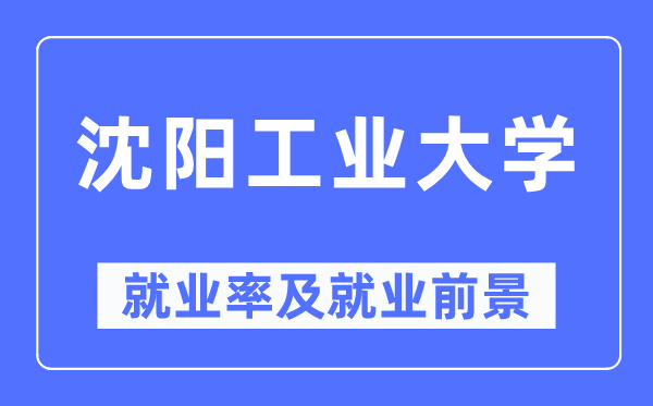 沈阳工业大学就业率及就业前景怎么样,好就业吗？