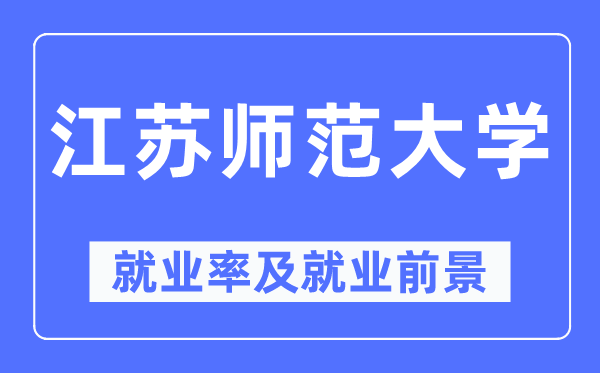 江苏师范大学就业率及就业前景怎么样,好就业吗？