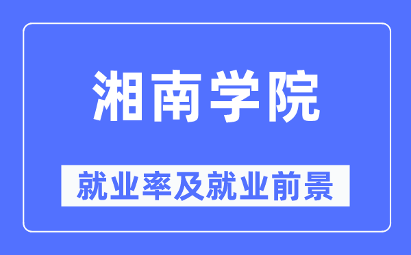 湘南学院就业率及就业前景怎么样,好就业吗？