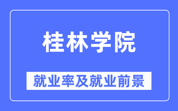 桂林学院就业率及就业前景怎么样,好就业吗？