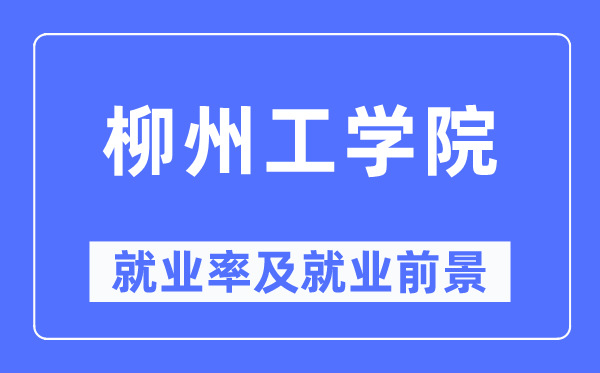 柳州工学院就业率及就业前景怎么样,好就业吗？