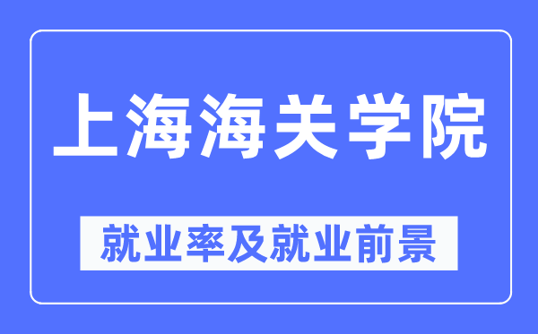 上海海关学院就业率及就业前景怎么样,好就业吗？