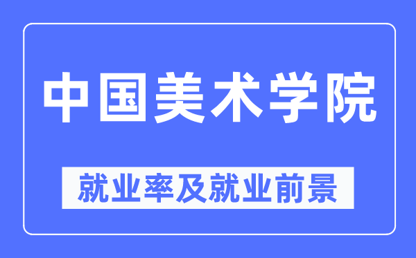 中国美术学院就业率及就业前景怎么样,好就业吗？