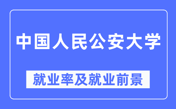 中国人民公安大学就业率及就业前景怎么样,好就业吗？