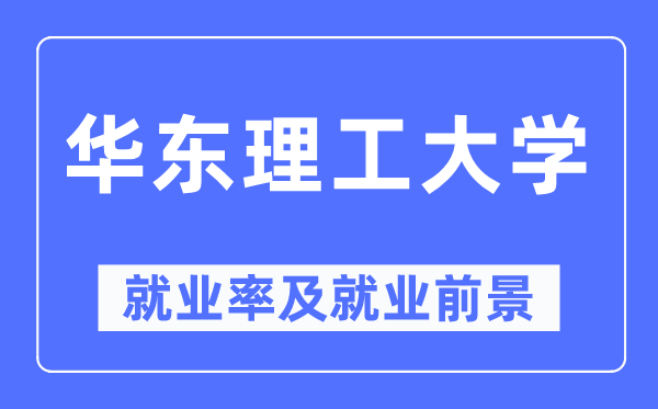 华东理工大学就业率及就业前景怎么样,好就业吗？