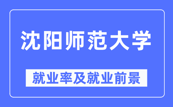 沈阳师范大学就业率及就业前景怎么样,好就业吗？