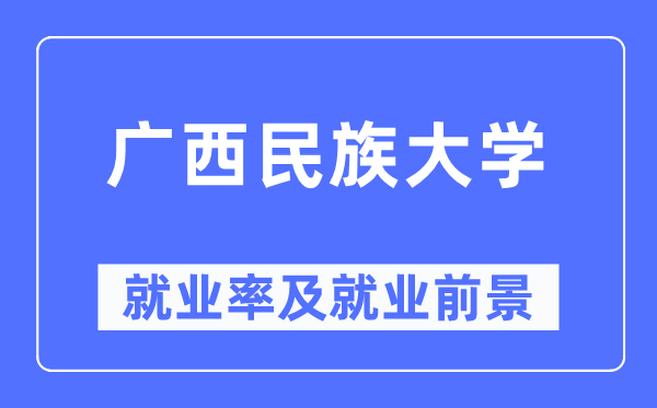 广西民族大学就业率及就业前景怎么样,好就业吗？