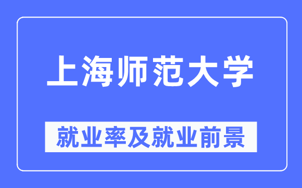 上海师范大学就业率及就业前景怎么样,好就业吗？