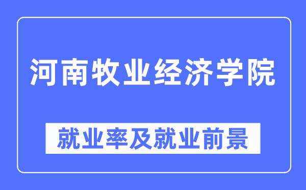 河南牧业经济学院就业率及就业前景怎么样,好就业吗？