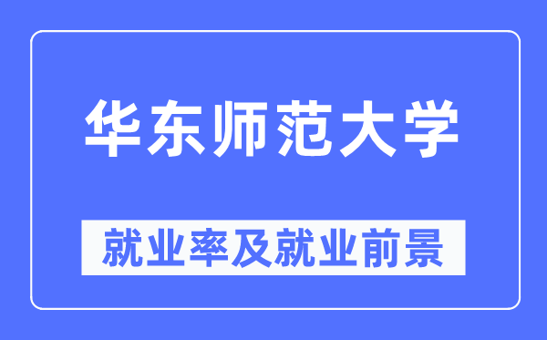 华东师范大学就业率及就业前景怎么样,好就业吗？