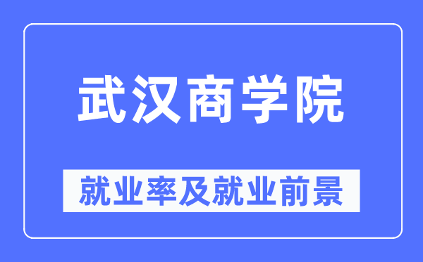 武汉商学院就业率及就业前景怎么样,好就业吗？