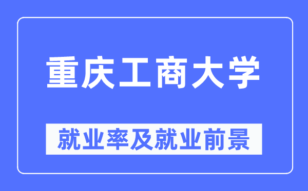 重庆工商大学就业率及就业前景怎么样,好就业吗？