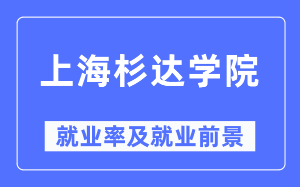 上海杉达学院就业率及就业前景怎么样,好就业吗？