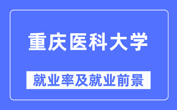 重庆医科大学就业率及就业前景怎么样,好就业吗？