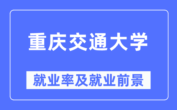 重庆交通大学就业率及就业前景怎么样,好就业吗？