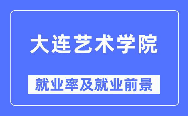 大连艺术学院就业率及就业前景怎么样,好就业吗？