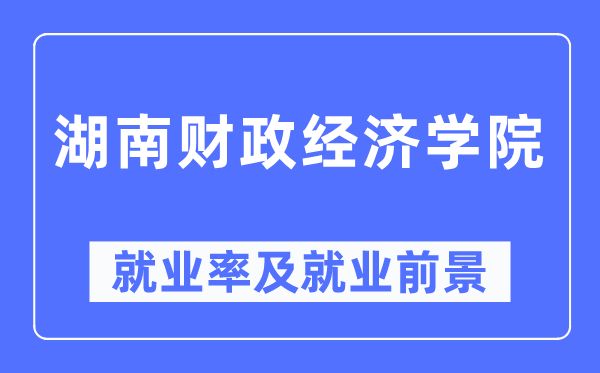 湖南财政经济学院就业率及就业前景怎么样,好就业吗？