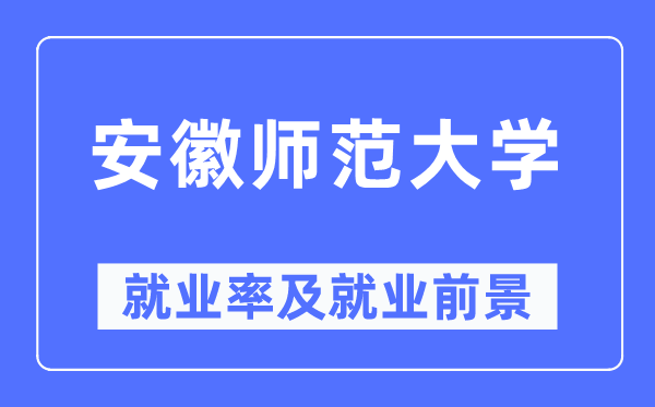 安徽师范大学就业率及就业前景怎么样,好就业吗？