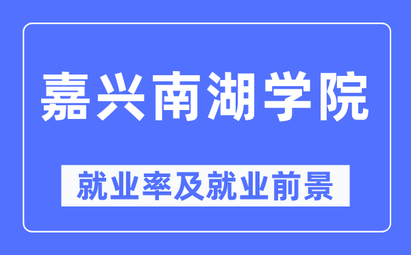 嘉兴南湖学院就业率及就业前景怎么样,好就业吗？