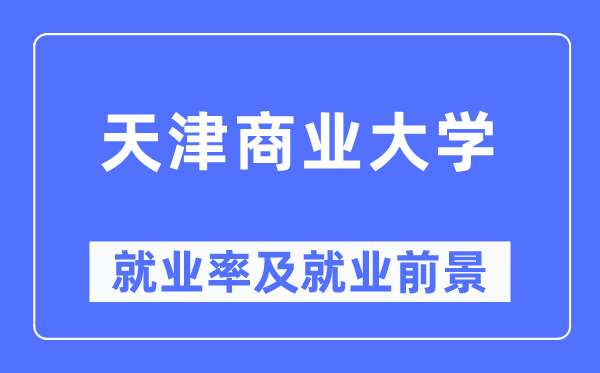 天津商业大学就业率及就业前景怎么样,好就业吗？