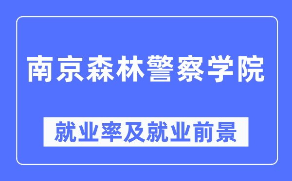 南京森林警察学院就业率及就业前景怎么样,好就业吗？